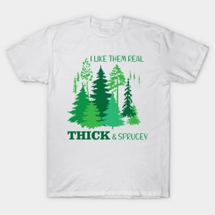 I Like Them Real Thick & Sprucey T-Shirt